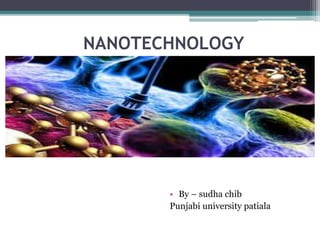 NANOTECHNOLOGY
• By – sudha chib
Punjabi university patiala
 