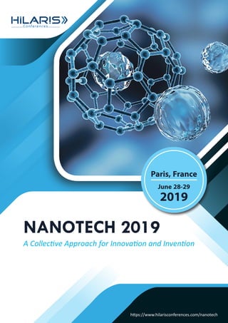 NANOTECH2019
https://www.hilarisconferences.com/nanotech
Conferences
https://www.hilarisconferences.com/nanotech
NANOTECH 2019
A Collective Approach for Innovation and Invention
June 28-29
2019
Paris, France
 