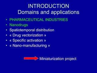 INTRODUCTION Domains and applications PHARMACEUTICAL INDUSTRIES Nanodrugs Spatiotemporal distribution « Drug vectorization » « Specific activation » « Nano-manufacturing » Miniaturization project 