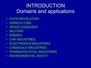 INTRODUCTION Domains and applications FOOD REVOLUTION AGRICULTURE SPACE CONQUEST MILITARY ENERGY CAR INDUSTRIES ELECTRONICS INDUSTRIES CHEMICALS INDUSTRIES PHARMACEUTICAL INDUSTRIES ENVIRONMENTAL SAFETY 