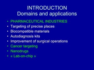 INTRODUCTION Domains and applications PHARMACEUTICAL INDUSTRIES Targeting of precise places Biocompatible materials  Autodiagnosis kits Improvement of surgical operations Cancer targeting Nanodrugs « Lab-on-chip » 