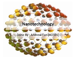 Nanotechnology Done by : Andrew Tan [4O101] 
