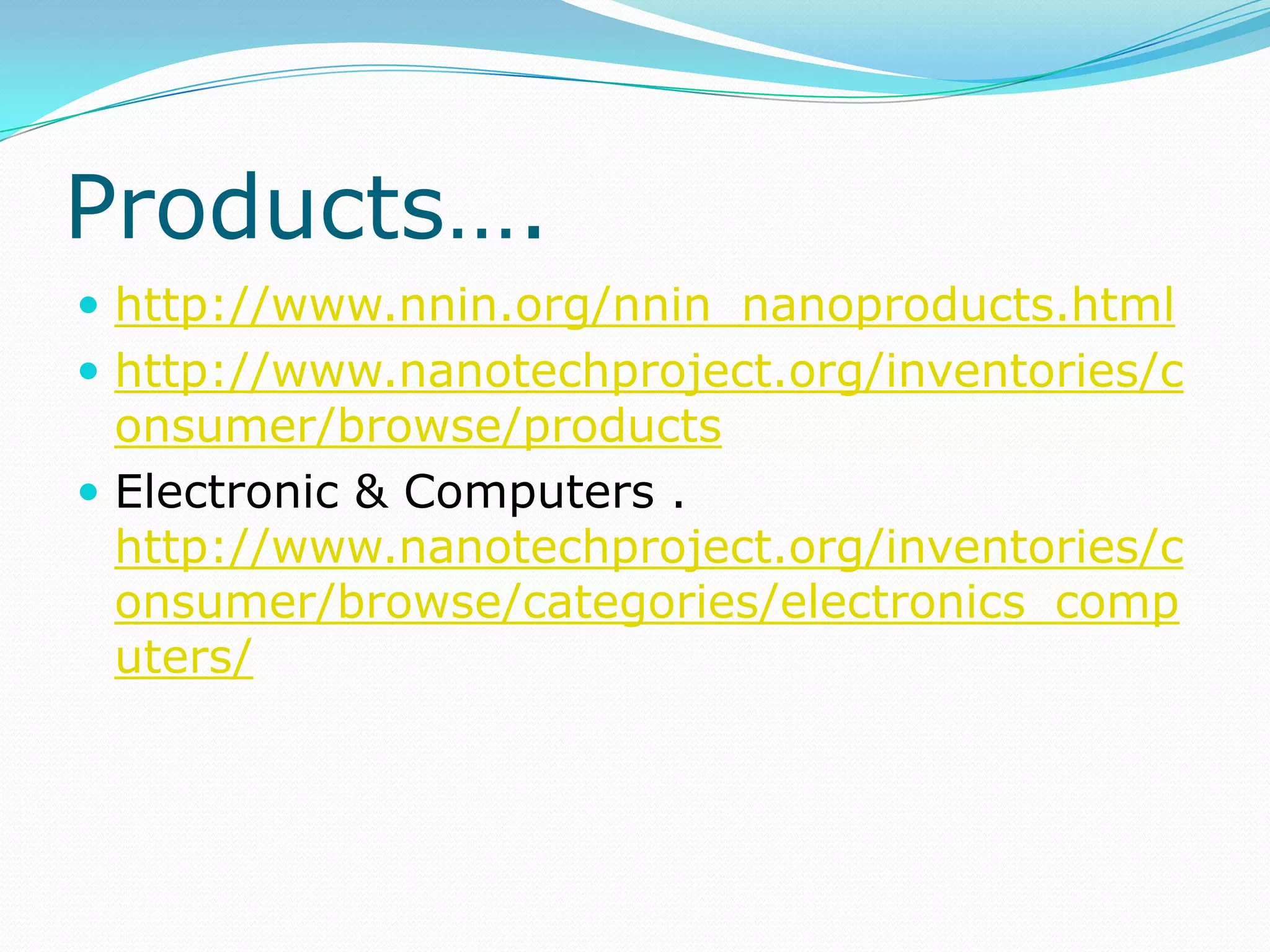 Products….http://www.nnin.org/nnin_nanoproducts.htmlhttp://www.nanotechproject.org/inventories/consumer/browse/productsElectronic & Computers . http://www.nanotechproject.org/inventories/consumer/browse/categories/electronics_computers/