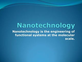 Nanotechnology  Nanotechnology is the engineering of functional systems at the molecular scale. 