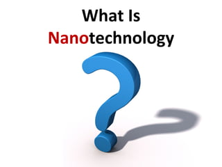 What Is
Nanotechnology
 