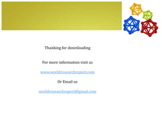 Thanking for downloading


 For more information visit us

www.worldresearchreport.com

         Or Email us

worldresearchreport@gmail.com
 