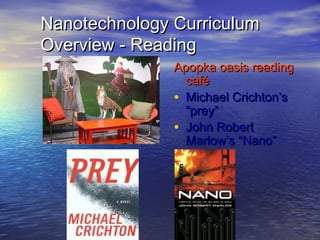 Nanotechnology Curriculum
Overview - Reading
               Apopka oasis reading
                 café
               • Michael Crichton’s
                 “prey”
               • John Robert
                 Marlow’s “Nano”
 