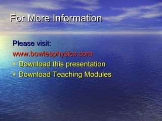 For More Information

Please visit:
www.bowlesphysics.com
• Download this presentation
• Download Teaching Modules
 