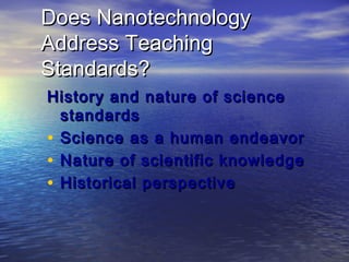 Does Nanotechnology
Address Teaching
Standards?
History and nature of science
  standards
• Science as a human endeavor
• Nature of scientific knowledge
• Historical perspective
 