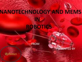 NANOTECHNOLOGY AND MEMS
IN
ROBOTICS
FROM
PRESENTED BY
 