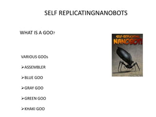 SELF REPLICATINGNANOBOTS
VARIOUS GOOs
ASSEMBLER
BLUE GOO
GRAY GOO
GREEN GOO
KHAKI GOO
WHAT IS A GOO?
 