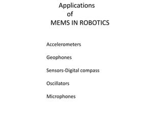 Accelerometers
Geophones
Sensors-Digital compass
Oscillators
Microphones
Applications
of
MEMS IN ROBOTICS
 