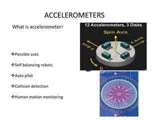 Possible uses
Self balancing robots
Auto pilot
Collision detection
Human motion monitoring
What is accelerometer?
ACCELEROMETERS
 