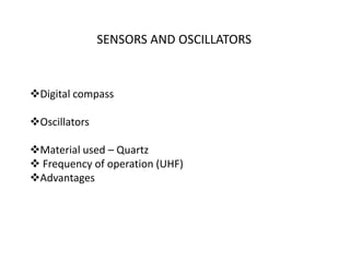 SENSORS AND OSCILLATORS
Digital compass
Oscillators
Material used – Quartz
 Frequency of operation (UHF)
Advantages
 