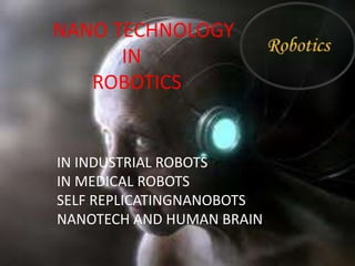 NANO TECHNOLOGY
IN
ROBOTICS
IN INDUSTRIAL ROBOTS
IN MEDICAL ROBOTS
SELF REPLICATINGNANOBOTS
NANOTECH AND HUMAN BRAIN
 