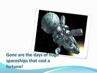 Gone are the days of huge
spaceships that cost a
fortune!

 