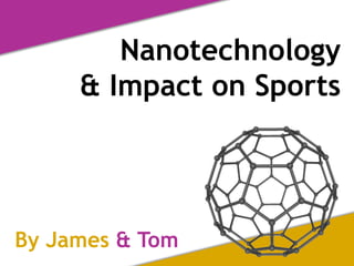Nanotechnology
& Impact on Sports
By James & Tom
 