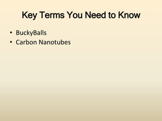 Key Terms You Need to Know 
• BuckyBalls 
• Carbon Nanotubes 
 