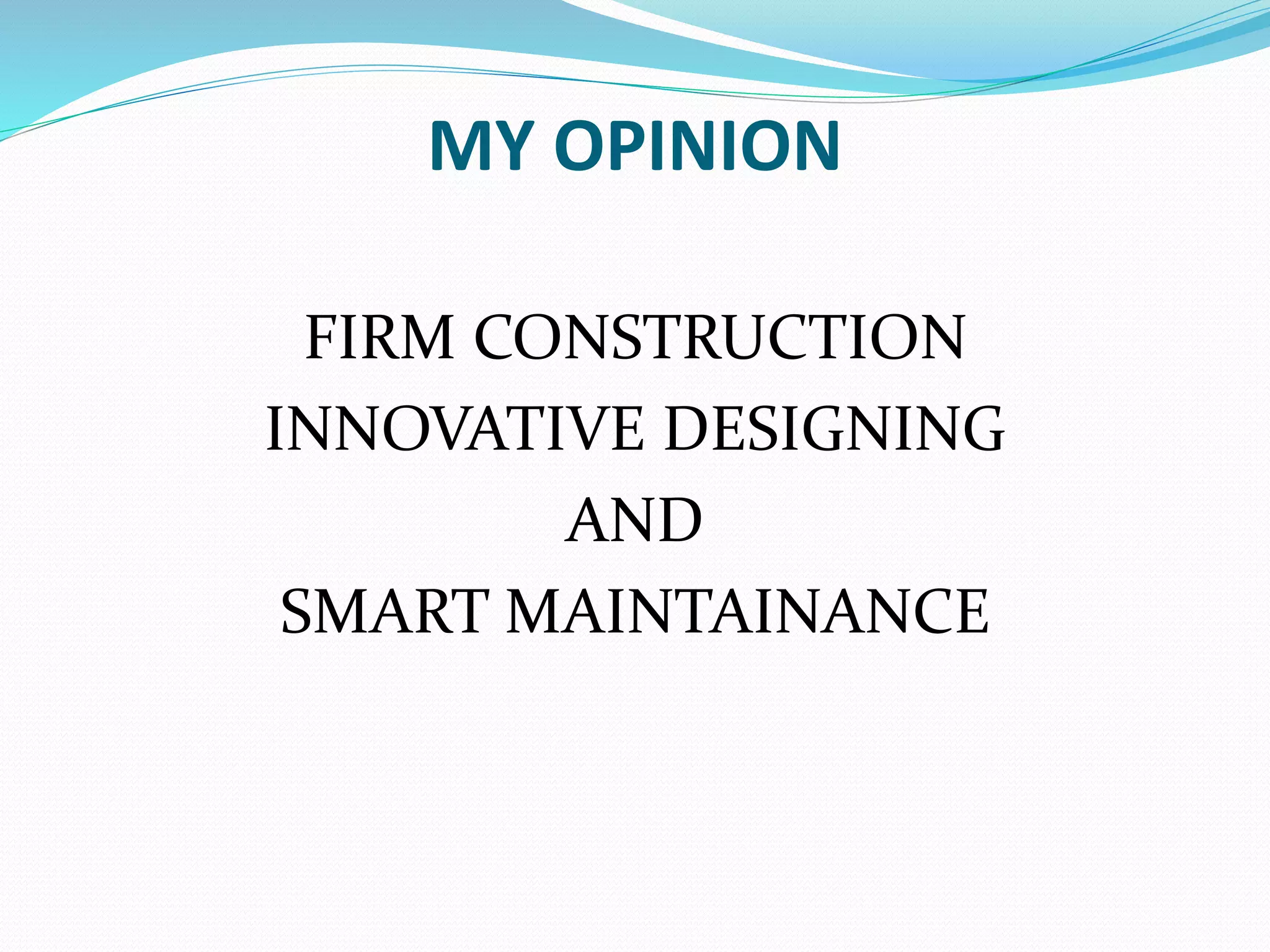 MY OPINION
FIRM CONSTRUCTION
INNOVATIVE DESIGNING
AND
SMART MAINTAINANCE
 