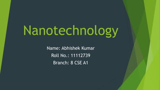 Nanotechnology
Name: Abhishek Kumar
Roll No.: 11112739
Branch: 8 CSE A1
 