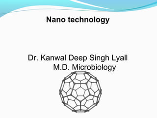 Nano technology
Dr. Kanwal Deep Singh Lyall
M.D. Microbiology
 