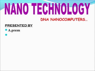 PRESENTED BY
A.prem

DNA NANOCOMPUTERS…
 
