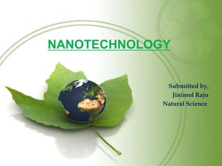 NANOTECHNOLOGY
Submitted by,
Jinimol Raju
Natural Science.
 