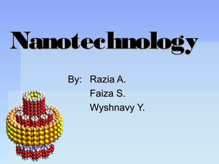 NanotechnologyNanotechnology
By:By: Razia A.Razia A.
Faiza S.Faiza S.
Wyshnavy Y.Wyshnavy Y.
 
