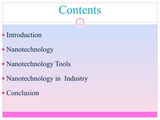 Contents
3
 Introduction
 Nanotechnology
 Nanotechnology Tools
 Nanotechnology in Industry
 Conclusion
 