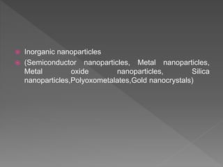  Inorganic nanoparticles
 (Semiconductor nanoparticles, Metal nanoparticles,
Metal oxide nanoparticles, Silica
nanoparticles,Polyoxometalates,Gold nanocrystals)
 