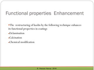 Functional properties Enhancement
The restructuring of kaolin by the following technique enhances
its functional properties in coatings
Delamination
Calcination
Chemical modification
 