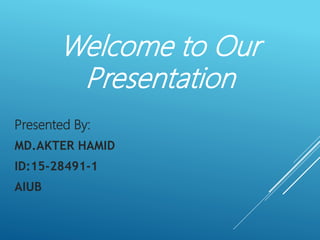 Welcome to Our
Presentation
Presented By:
MD.AKTER HAMID
ID:15-28491-1
AIUB
 