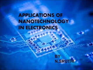 APPLICATIONS OF
NANOTECHNOLOGY
IN ELECTRONICS
BY
N.SRUTHI
 