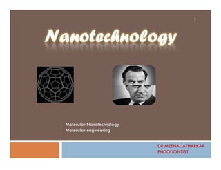 1
Molecular Nanotechnology
Molecular engineering
DR MEENAL ATHARKAR
ENDODONTIST
 