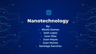Nanotechnology
By:
- Nicole Gomez
- Josh Lopez
- Juan Diaz
- Juan Hoyos
- Juan Munoz
- Santiago Sanchez
 