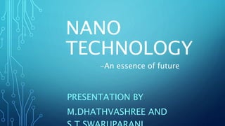 NANO
TECHNOLOGY
PRESENTATION BY
M.DHATHVASHREE AND
-An essence of future
 