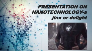 PRESENTATION ON
NANOTECHNOLOGY-a
jinx or delight
 