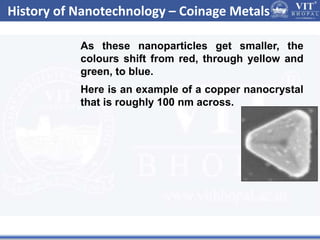 History of Nanotechnology – Coinage Metals
As these nanoparticles get smaller, the
colours shift from red, through yellow and
green, to blue.
Here is an example of a copper nanocrystal
that is roughly 100 nm across.
 