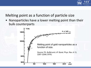 Melting point as a function of particle size
• Nanoparticles have a lower melting point than their
bulk counterparts
Melting point of gold nanoparticles as a
function of size.
Source: Ph. Buffat and J-P. Borel, Phys. Rev. A 13,
2287–2298 (1976)
 