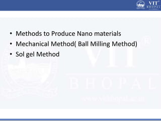 • Methods to Produce Nano materials
• Mechanical Method( Ball Milling Method)
• Sol gel Method
 