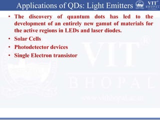Applications of QDs: Light Emitters
• The discovery of quantum dots has led to the
development of an entirely new gamut of materials for
the active regions in LEDs and laser diodes.
• Solar Cells
• Photodetector devices
• Single Electron transistor
 