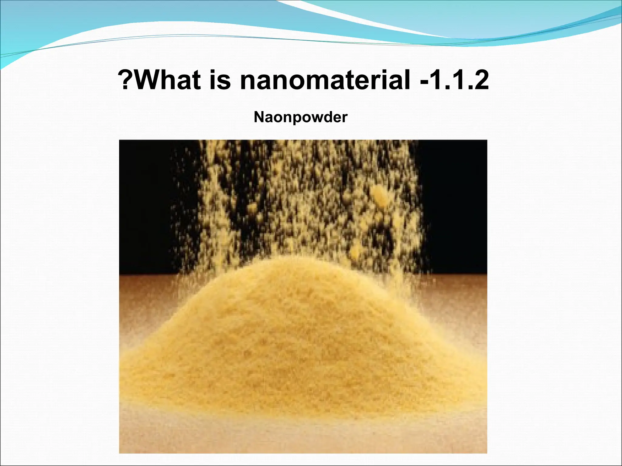 1.1.2
-
What is nanomaterial
?
Naonpowder
 