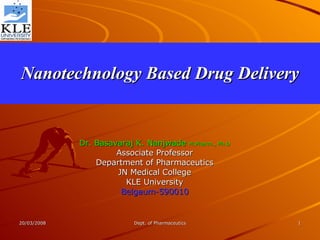 Nanotechnology Based Drug Delivery Dr. Basavaraj K. Nanjwade  M.Pharm., Ph.D Associate Professor Department of Pharmaceutics JN Medical College KLE University Belgaum-590010 