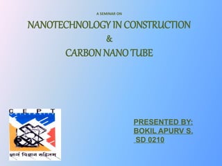 A SEMINAR ON
NANOTECHNOLOGY IN CONSTRUCTION
&
CARBON NANO TUBE
PRESENTED BY:
BOKIL APURV S.
SD 0210
 