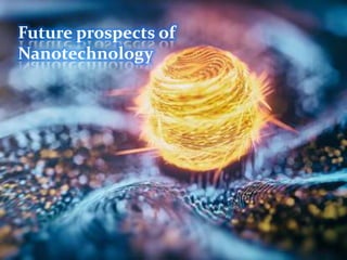 Future prospects of
Nanotechnology
 