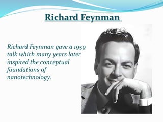 Richard Feynman gave a 1959
talk which many years later
inspired the conceptual
foundations of
nanotechnology.
Richard Feynman
 