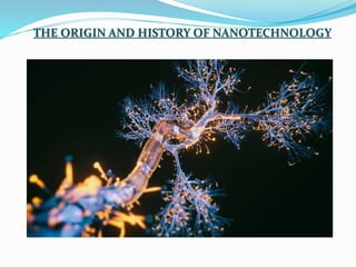 THE ORIGIN AND HISTORY OF NANOTECHNOLOGY
 