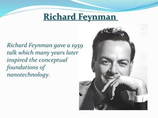 Richard Feynman gave a 1959
talk which many years later
inspired the conceptual
foundations of
nanotechnology.
Richard Fey...