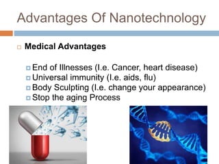 Advantages Of Nanotechnology
 Medical Advantages
 End of Illnesses (I.e. Cancer, heart disease)
 Universal immunity (I....