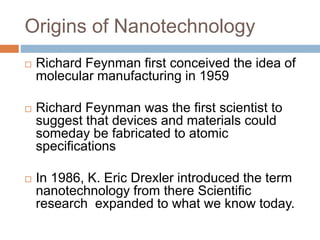 Origins of Nanotechnology
 Richard Feynman first conceived the idea of
molecular manufacturing in 1959
 Richard Feynman ...